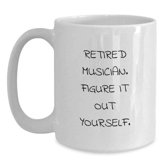 Funny Musician Gift, 'Retired Musician. Figure It Out Yourself.' Quote on White Coffee Mug, Gifts from Friends to Musician, Birthday Unique Gifts for Men or Women