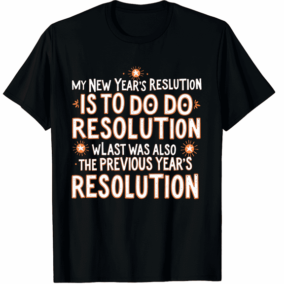 Funny My New Years Previous Year's & Last Year's Resolution Graphic Tee T-Shirt for Men Women
