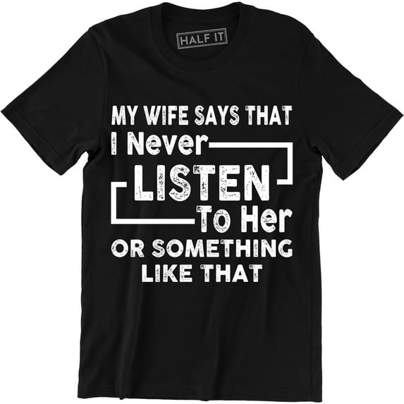 Funny My Wife Says I Don't Listen to Her or Something Like That Mens T-Shirt