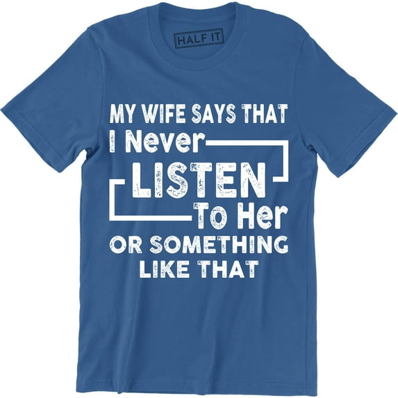 Funny My Wife Says I Don't Listen to Her or Something Like That Mens T-Shirt