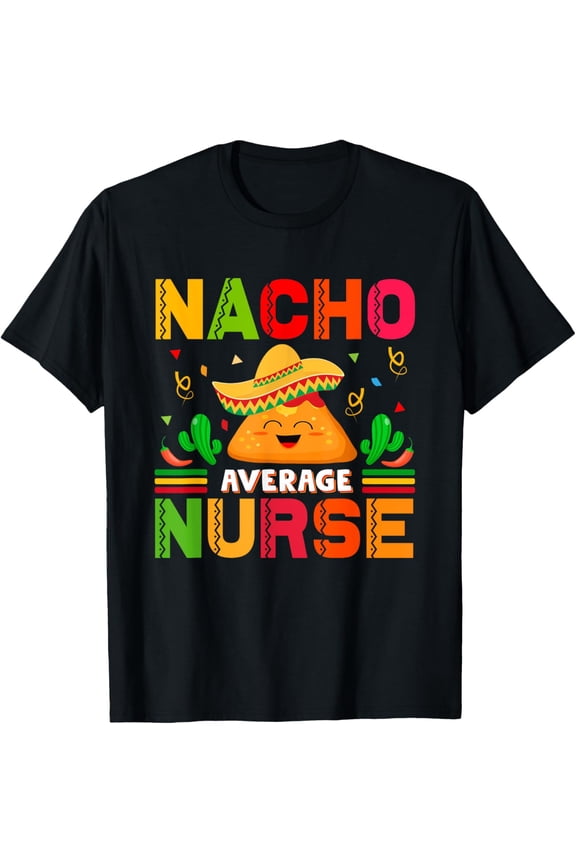 Funny Nacho Average Nurse Cinco De Mayo Nurse Women T-Shirt Unisex S-5XL Hot Trending Shirt, Vintage Birthday Gift