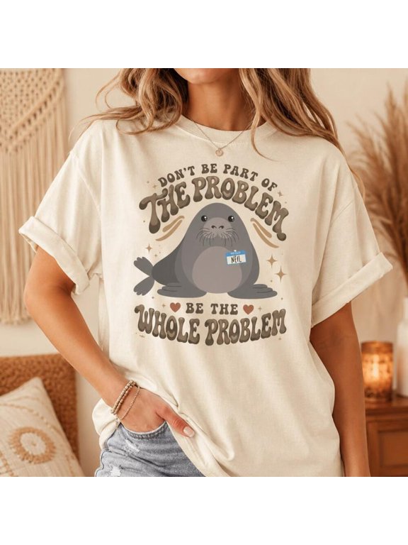 Funny Neil The Seal Shirt, Be the Whole Problem T-Shirt, Cute Seal Graphic Tee, Don't Be Part of the Problem,Natural Color,Size 3XL