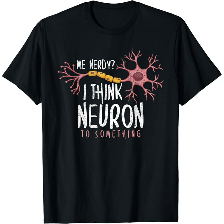 Funny Neuroscience T-Shirt I Think Neuron To Something Nerve Funny Neuroscience T-Shirt I Think Neuron To Something Nerve