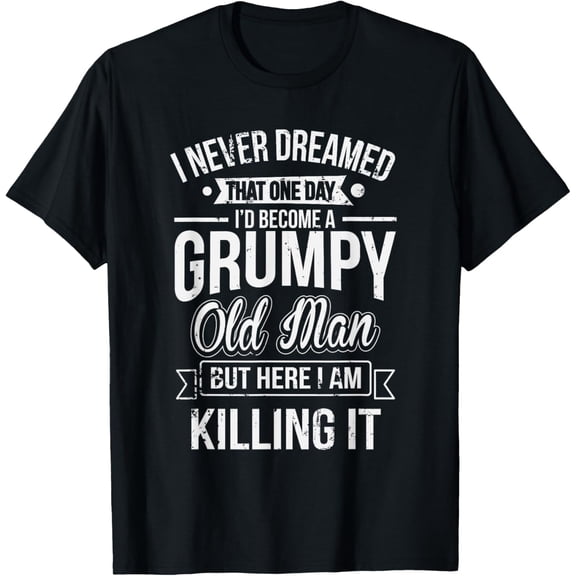 Funny Never Dreamed That I'd Become A Grumpy Old Man T-Shirt T-Shirt