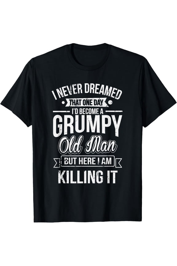Funny Never Dreamed That I'd Become A Grumpy Old Man T-Shirt T-Shirt