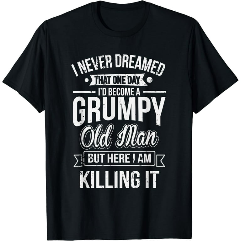 Funny Never Dreamed That I'd Become A Grumpy Old Man T-Shirt Funny Never Dreamed That I'd Become A Grumpy Old Man T-Shirt