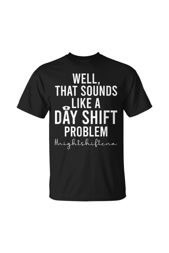 Funny Night Shift CNA Nurse T-Shirt Sarcastic Day Shift Problem Nursing Assistant Gift Unisex Adult Apparel Retro Style Black Tee