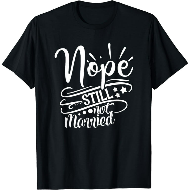 Nope Still Not Married T-Shirt Nope Still Not Married T-Shirt