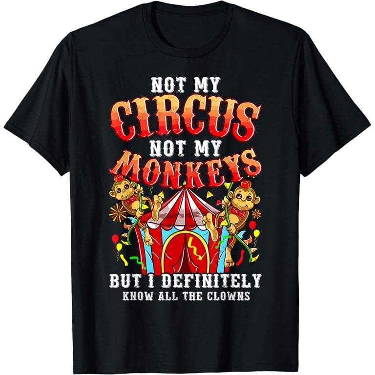 Funny Not My Circus Not My Monkeys But I Know All The Clowns T