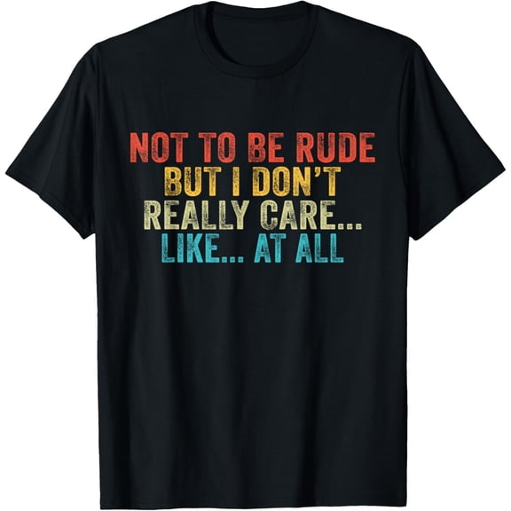 Funny Not To Be Rude But I Don't Really Care Like At All T-Shirt100% cotton