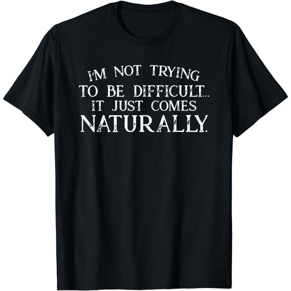 Funny Not Trying To Be Difficult It Comes Naturally Sarcasm T-Shirt