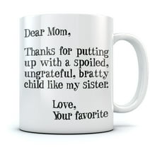 Funny Novelty Coffee Mug Dear Mom Thanks for Putting Up With a Spoiled Child Like My Sister- Mothers Day Gifts for Mom Grandma Women Ceramic Coffee Cup Mug 11 Oz. White