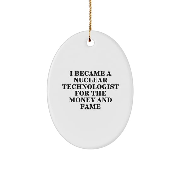 Funny Nuclear Technologist Gifts from Friends for Christmas - Oval Ornament Quotes 'I Became A Nuclear Technologist For The Money And Fame' - Unique Gifts for Him or Her