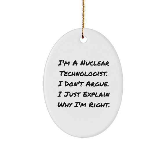 Funny Nuclear Technologist Gifts from Friends, Nuclear Technologist Oval Ornament, I'm Right! - Unique Christmas Unique Gifts for Men, Women, Friends, Family