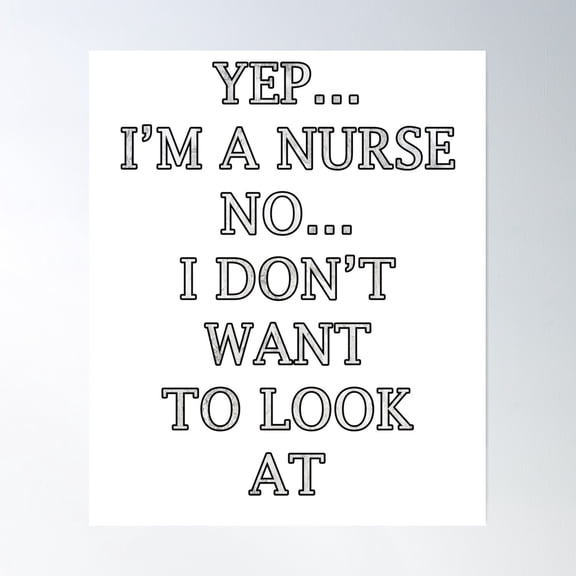 Funny Nurse Quote Saying Yepâ¦Im A Nurse Noâ¦I Dont Want To Look At It Poster Wall Art