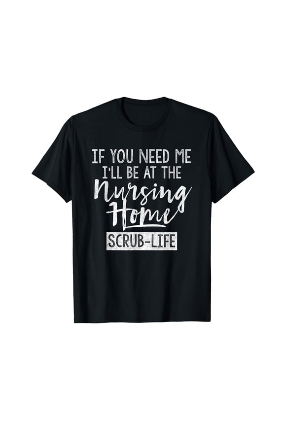 Funny Nursing Home Scrub Life Quote T-Shirt for Healthcare Professionals
