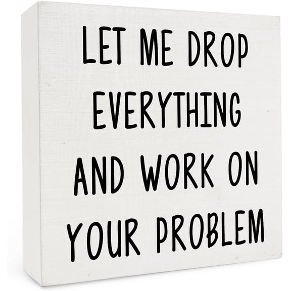 Funny Office Desk Wooden Box Sign,Let Me Drop Everything And Work On Your Problem Wood Box Sign For Home Office Tabletop Shelf Decor,Funny Coworkers 5x5 Inch