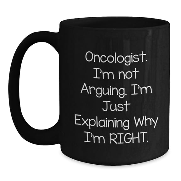 Funny Oncologist Gifts from Friends for Christmas - Black Coffee Mug, Explaining Why I'm Right