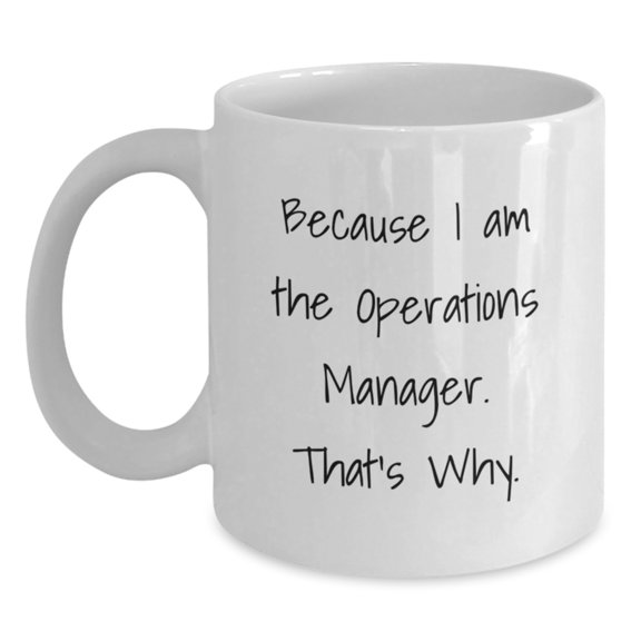 Funny Operations Manager Coffee Mugs Gifts from Friends for Birthday, White Ceramic 11oz or 15oz, 'Because I Am The Operations Manager. That's Why.'