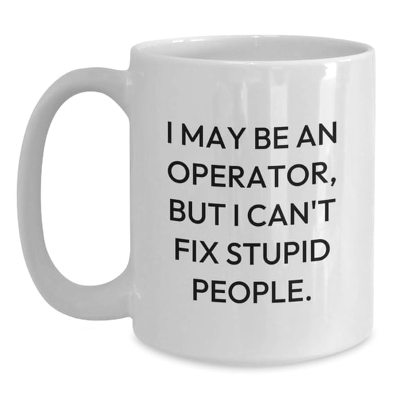 Funny Operator Gifts for Men Operator White Coffee Mug I May Be An Operator But I Cant Fix Stupid People Christmas Unique Gifts