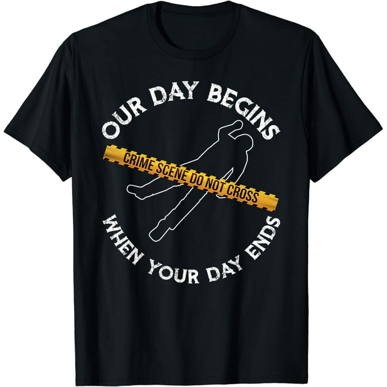 Our Day Begins When Your Day Ends Forensics T-Shirt Our Day Begins When Your Day Ends Forensics T-Shirt