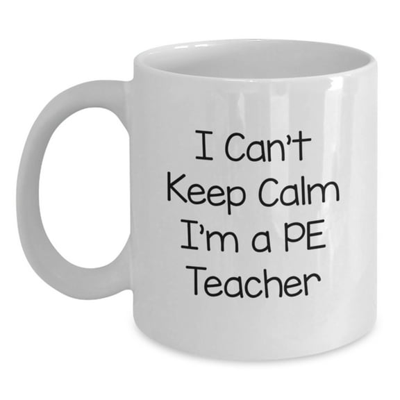 Funny PE Teacher Gifts, White Coffee Mug, I Can't Keep Calm, Birthday Presents from Friends to PE Teacher, Perfect Inspirational Quote for PE Teacher's Special Day