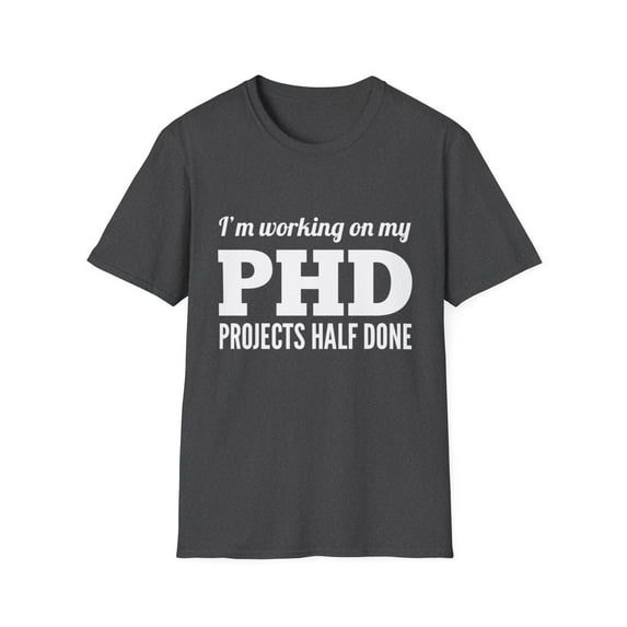 Funny PHD Projects Half Done Comedy Graphic Novelty Tee
