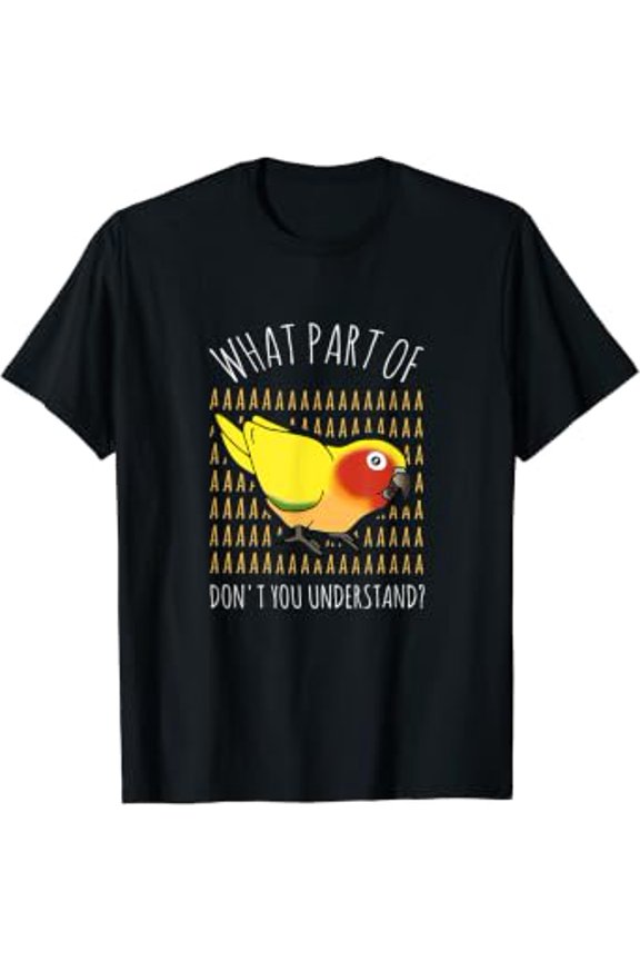 Funny Parrot Owner Birb Memes What Part Of Aaaaa Sun Conure T-Shirt