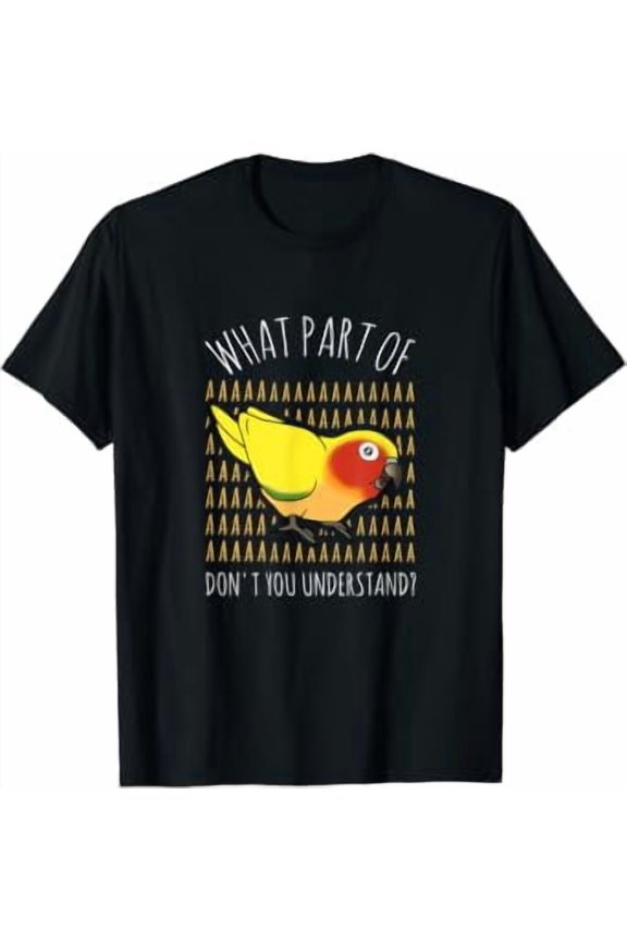 Funny Parrot Owner Birb Memes What Part Of Aaaaa Sun Conure T-Shirt