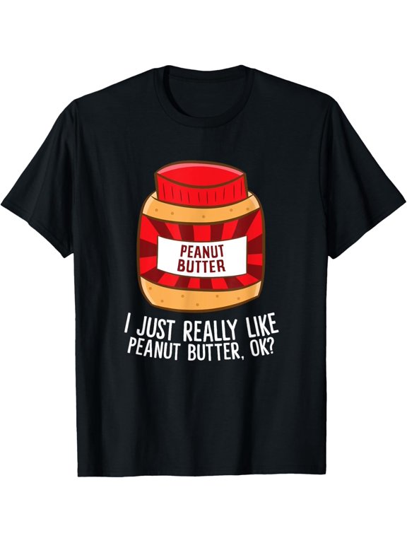 Funny Peanut Butter I Just Really Like Peanut Butter, Ok? T-Shirt men and women can wear,black,white,creative gift