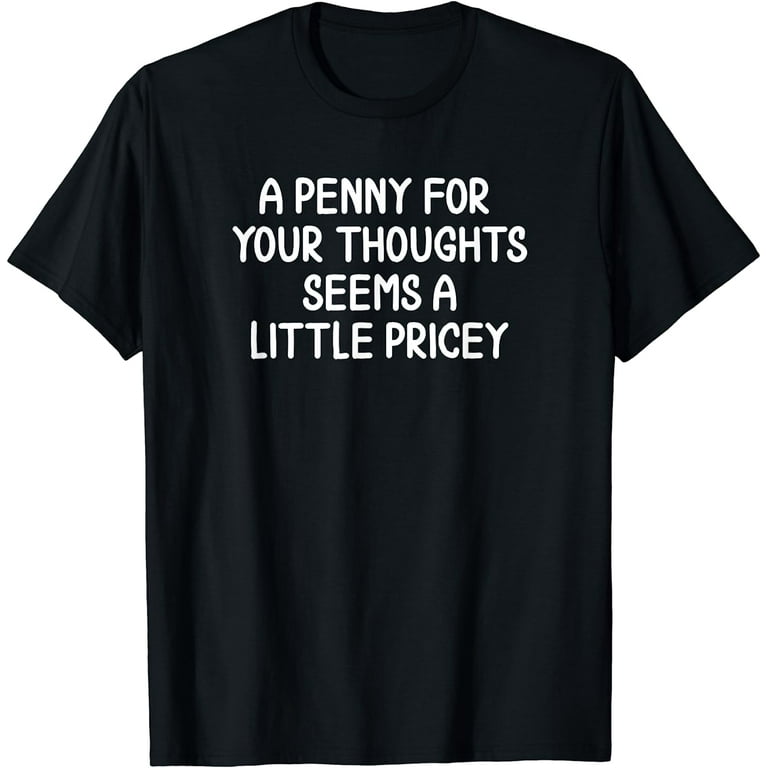 Funny, Penny For Your Thoughts T-Shirt. Sarcastic Joke Tee Funny, Penny For Your Thoughts T-Shirt. Sarcastic Joke Tee