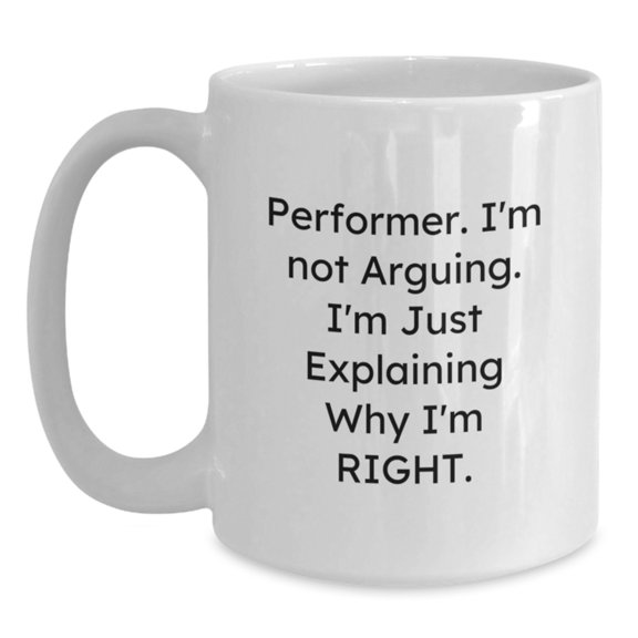 Funny Performer Gifts from Friends for Men White Coffee Mug - 'I'm Not Arguing. I'm Just Explaining Why I'm Right.'