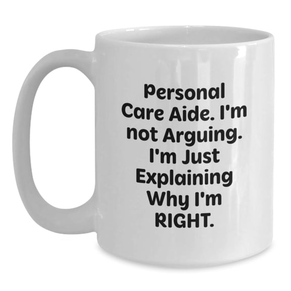 Funny Personal Care Aide Gifts from Friends, Christmas Unique Gifts for Personal Care Aide, White Coffee Mug - Just Explaining Why I'm Right