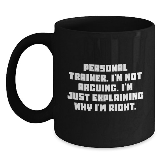 Funny Personal Trainer Gifts for Him, Black Coffee Mug, Christmas Unique Presents from Friends to Personal Trainer, 'I'm Not Arguing, I'm Just Explaining Why I'm Right.'