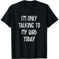 thumbnail image 1 of Funny Pet I'm Only Talking To My Bird Today T-Shirt, 1 of 5