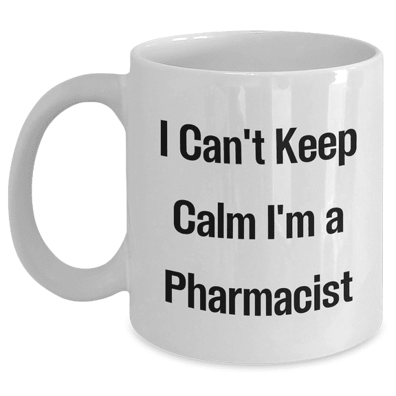 Funny Pharmacist White Coffee Mug - I Can't Keep Calm I'm A Pharmacist - Gifts from Mom to Pharmacist on Mother's Day