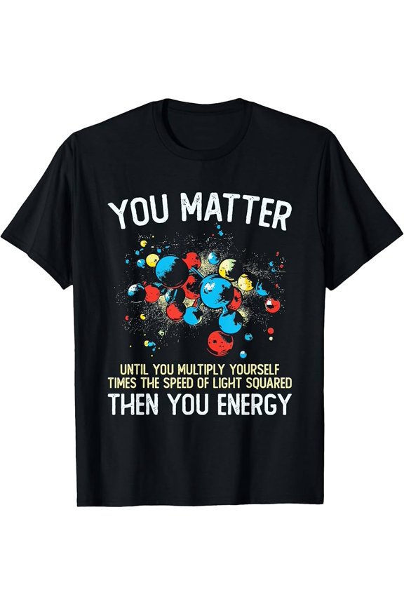 Funny Physics T-Shirt - "You Matter Unless You Multiply Then You Energy" with Colorful Planets and Atoms Design