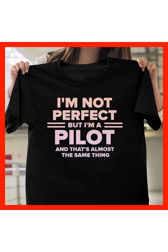 Funny Pilot T-Shirt, I'm Not Perfect But I'm A Pilot And That's Almost The Same Thing, Aviation Gift, Pilot Humor Tee M350, for men and women, Extended Sizes Up to 5XL