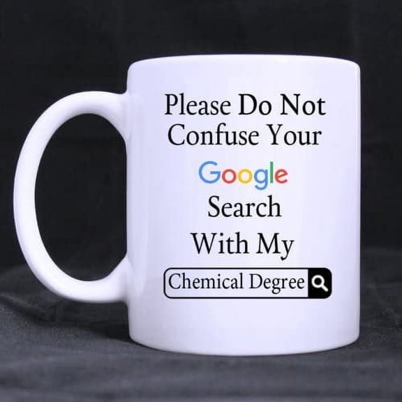 Funny Please Do Not Confuse Your Google Search With My Chemical Degree Ceramic Coffee White Mug (11 Ounce) Tea Cup - Personalized Gift For Birthday,Christmas And New Year