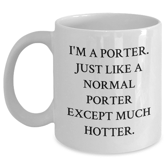 Funny Porter Gifts: I'm A Porter. Just Like A Normal Porter Except Much Hotter. White Coffee Mug for Mother's Day