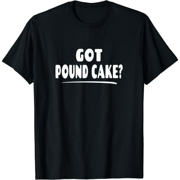 Funny Pound Cake Lover Saying - Got Pound Cake? T-Shirt
