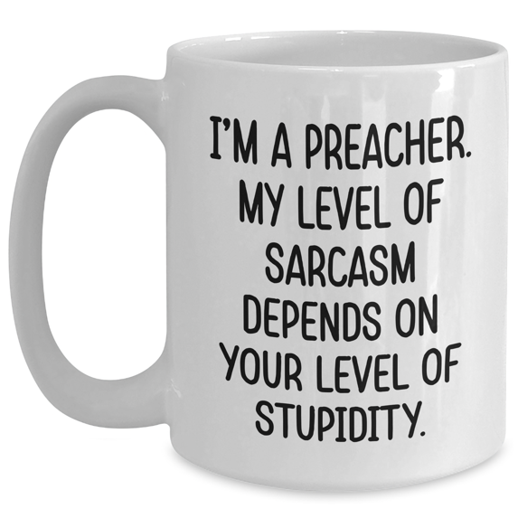 Funny Preacher Gifts for Mom - I'm A Preacher. My Level Of Sarcasm Depends On Your Level Of Stupidity. White Coffee Mug, Gifts from Men to Preacher, Perfect Mother's Day Unique Gifts