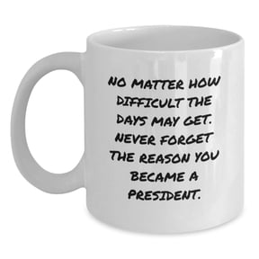Funny President Gifts from Men to Boss, Unique Christmas Unique Gifts for President, White Coffee Mug Quote - No Matter How Difficult The Days May Get Never Forget The Reason You Became A President.
