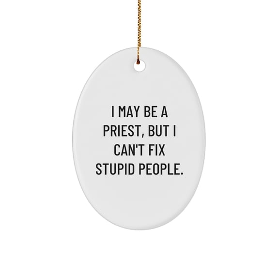 Funny Priest Oval Ornament Gifts from Men to Priest Friends at Christmas - I May Be A Priest, But I Can't Fix Stupid People. - Oval Ornament for Priest