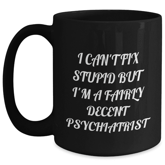Funny Psychiatrist Gifts for Mother's Day - Black Coffee Mug 'I Can't Fix Stupid But I'm A Fairly Decent Psychiatrist' Gifts from Friends