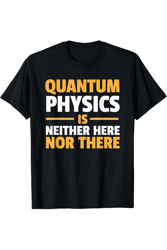 Funny Quantum Physics T-Shirt Neither Here nor There
