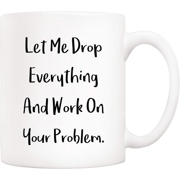 Funny Quote Coffee Mug Christmas Gifts, Let Me Drop Everything And Work On Your Problem Cups, Birthday Gift Ideas for Mom Dad Wife Husband Coworker Boss Friend 11 Oz