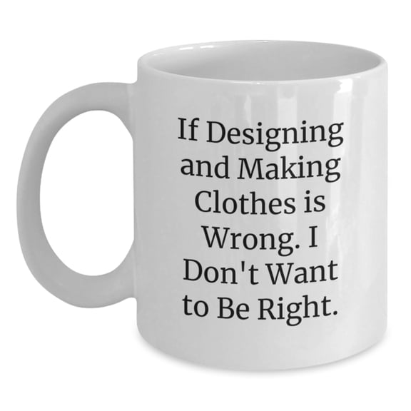 Funny Quote Gifts for Designing and Making Clothes Enthusiasts, White Coffee Mug, Christmas Unique Presents from Friends and Family