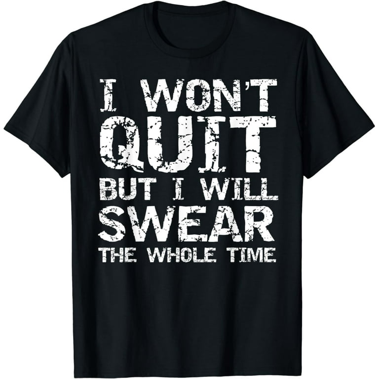 I Won't Quit But I Will Swear The Whole Time T-Shirt Funny I Won't Quit But I Will Swear The Whole Time T-Shirt Funny