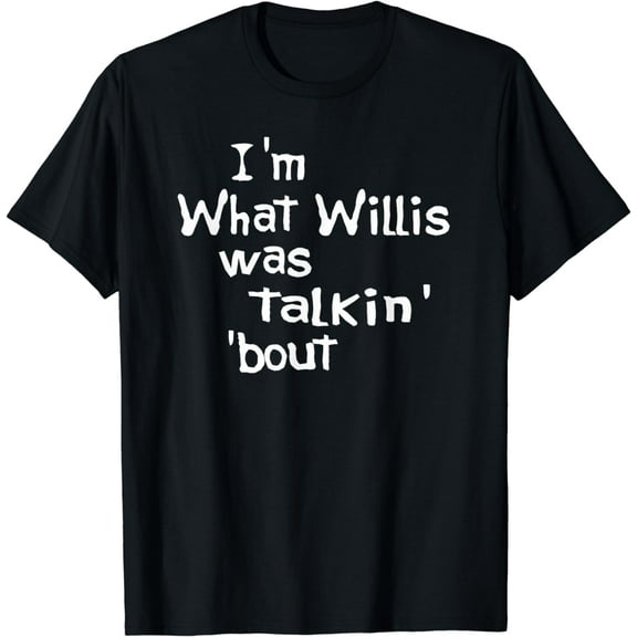 Funny Quote I'm What Willis Was Talking About T-Shirt